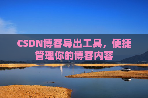 CSDN博客导出工具，便捷管理你的博客内容